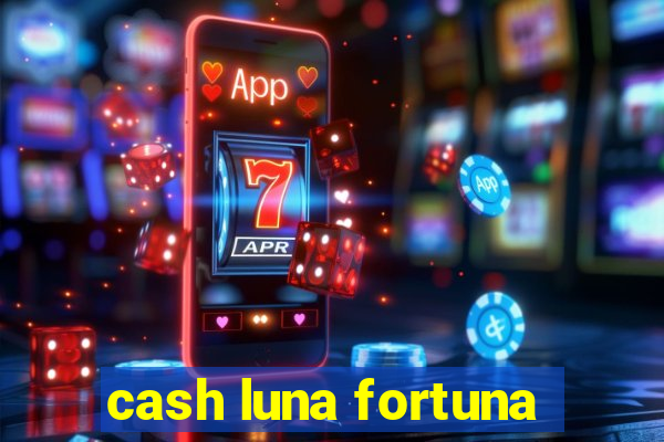 cash luna fortuna